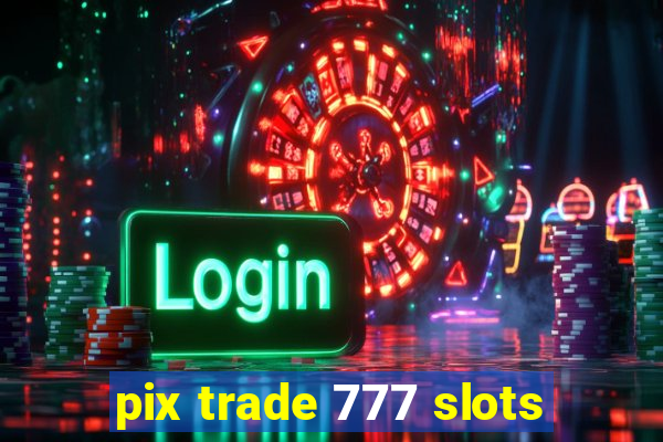 pix trade 777 slots